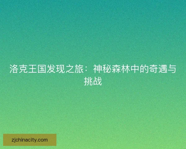 洛克王国发现之旅：神秘森林中的奇遇与挑战